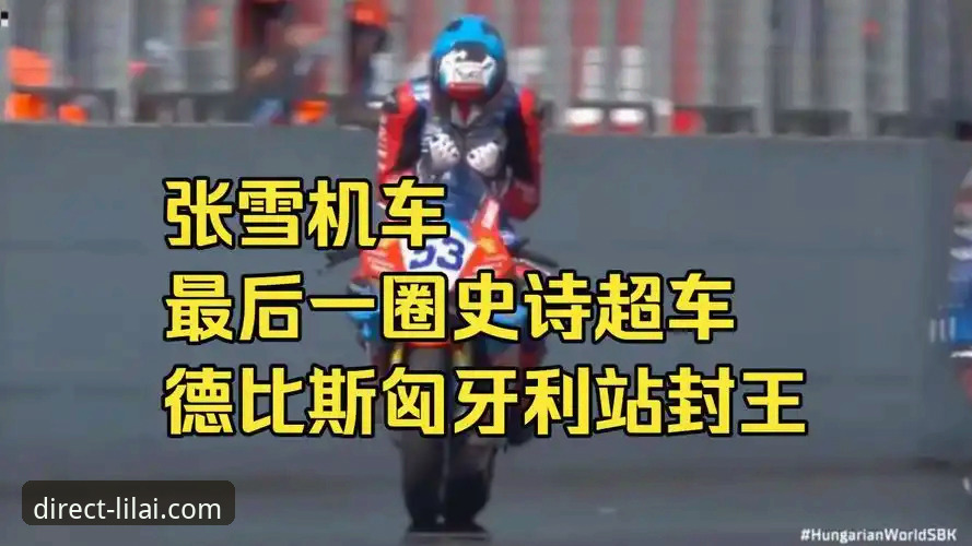 利来体育安全入口 揭秘:从第6到第1,张雪机车车队在匈牙利站最后一圈上演惊天逆转